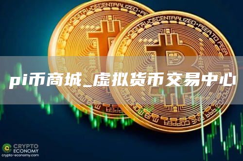 pi币商城_虚拟货币交易中心